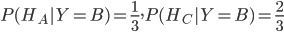 P(H_A|Y=B)=\frac{1}{3},P(H_C|Y=B)=\frac{2}{3}